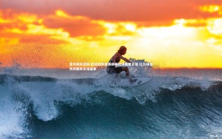 壹号娱乐官网-欧洲冠军联赛巅峰对决席卷全球 亿万球迷热切期盼足球盛宴