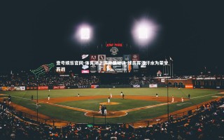 壹号娱乐官网-体育场上演激情对决 球员挥洒汗水为荣誉而战