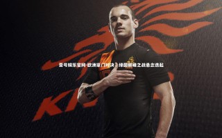 壹号娱乐官网-欧洲豪门对决，绿茵巅峰之战悬念迭起