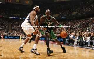 壹号娱乐官网-吉林男篮主场力克陕西 关键一役稳固季后赛席位