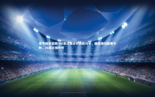 壹号娱乐官网-RB莱比锡逆转战胜对手，继续保持联赛不败，rb莱比锡外号