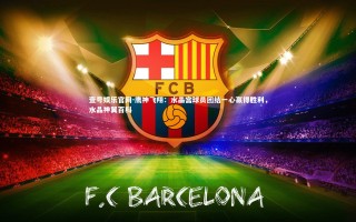 壹号娱乐官网-鹰神飞翔：水晶宫球员团结一心赢得胜利，水晶神翼百科