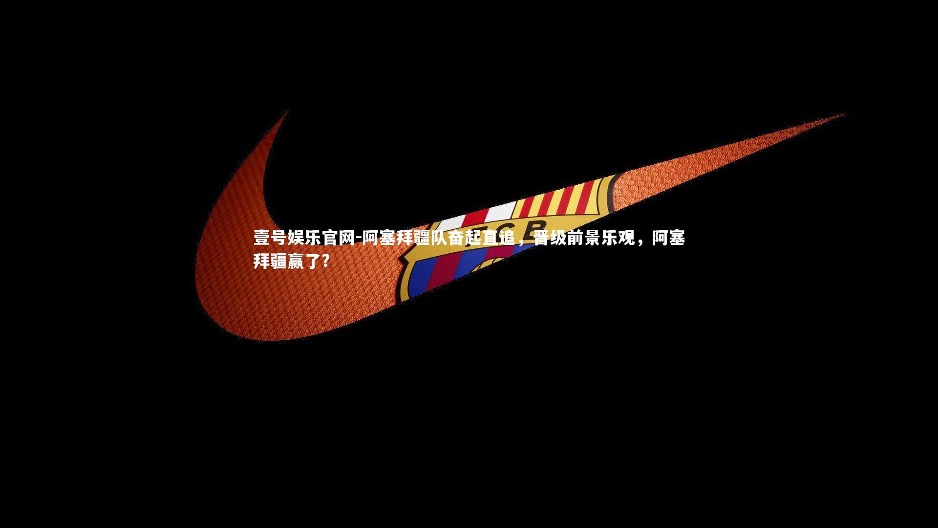 壹号娱乐官网-阿塞拜疆队奋起直追,晋级前景乐观,阿塞拜疆赢了?-第1张图片-壹号娱乐官网 壹号娱乐官网-阿塞拜疆队奋起直追,晋级前景乐观,阿塞拜疆赢了?-第1张图片-壹号娱乐官网