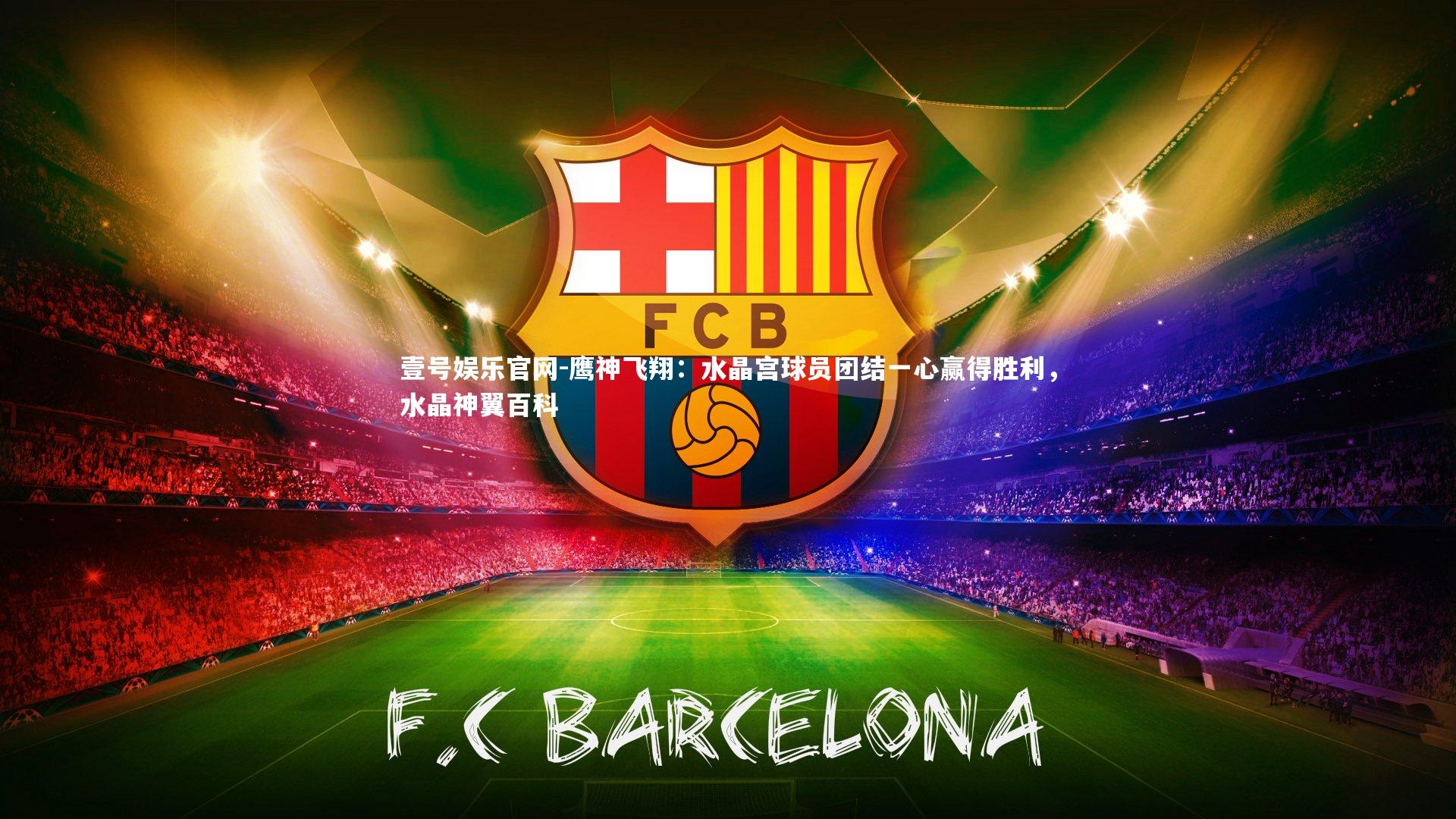 壹号娱乐官网-鹰神飞翔:水晶宫球员团结一心赢得胜利,水晶神翼百科-第1张图片-壹号娱乐官网 壹号娱乐官网-鹰神飞翔:水晶宫球员团结一心赢得胜利,水晶神翼百科-第1张图片-壹号娱乐官网