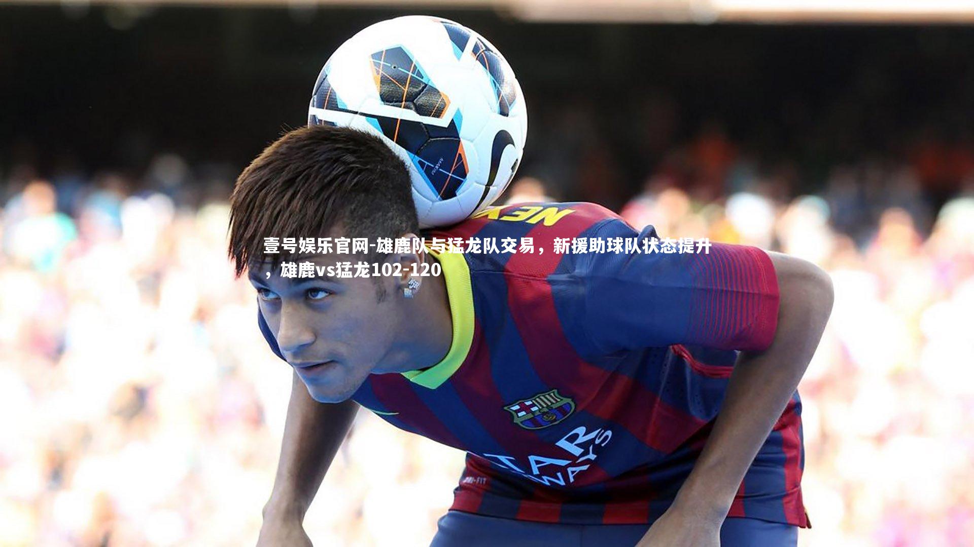 壹号娱乐官网-雄鹿队与猛龙队交易,新援助球队状态提升,雄鹿vs猛龙102-120-第2张图片-壹号娱乐官网 壹号娱乐官网-雄鹿队与猛龙队交易,新援助球队状态提升,雄鹿vs猛龙102-120-第2张图片-壹号娱乐官网