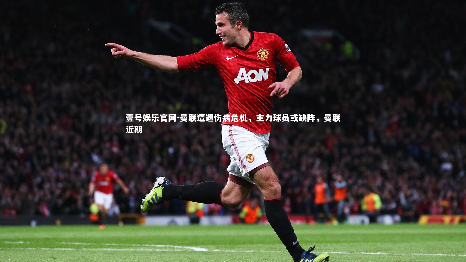 壹号娱乐官网-曼联遭遇伤病危机，主力球员或缺阵，曼联近期-第2张图片-壹号娱乐官网