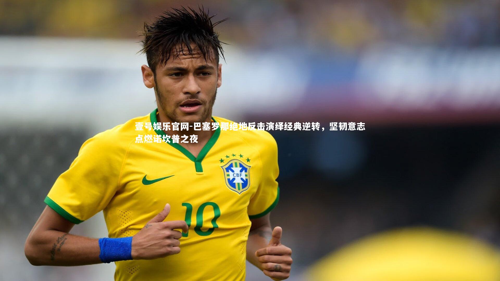 壹号娱乐官网-巴塞罗那绝地反击演绎经典逆转，坚韧意志点燃诺坎普之夜-第1张图片-壹号娱乐官网