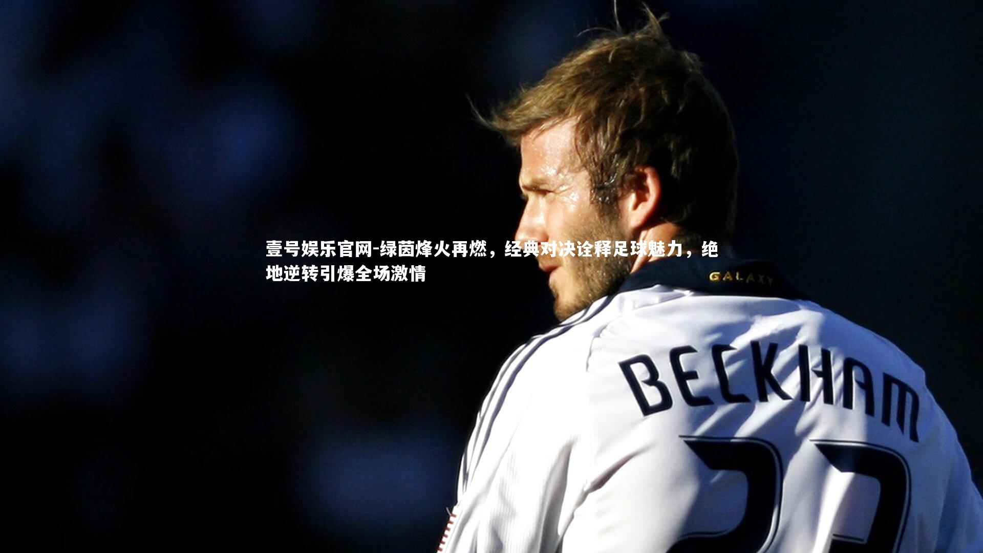 壹号娱乐官网-绿茵烽火再燃，经典对决诠释足球魅力，绝地逆转引爆全场激情-第2张图片-壹号娱乐官网