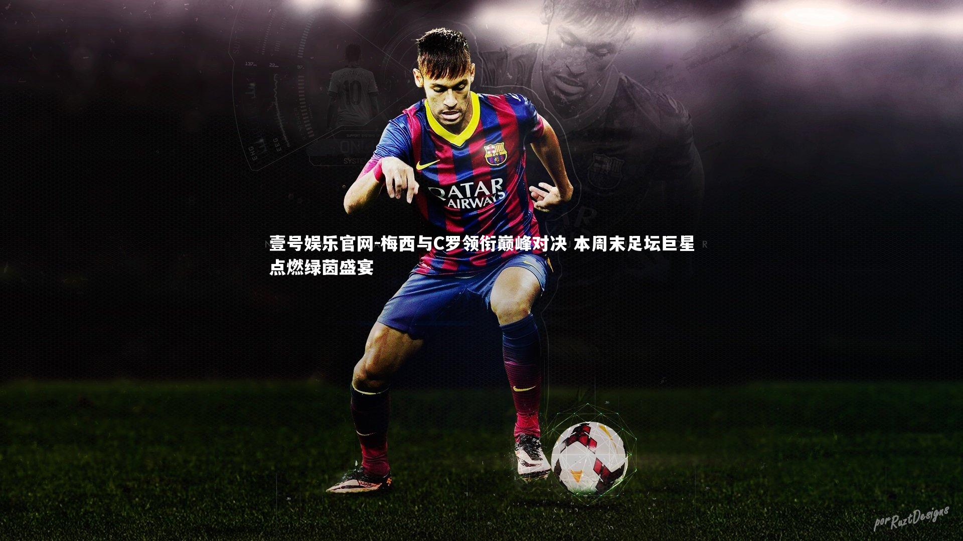 壹号娱乐官网-梅西与C罗领衔巅峰对决 本周末足坛巨星点燃绿茵盛宴-第2张图片-壹号娱乐官网