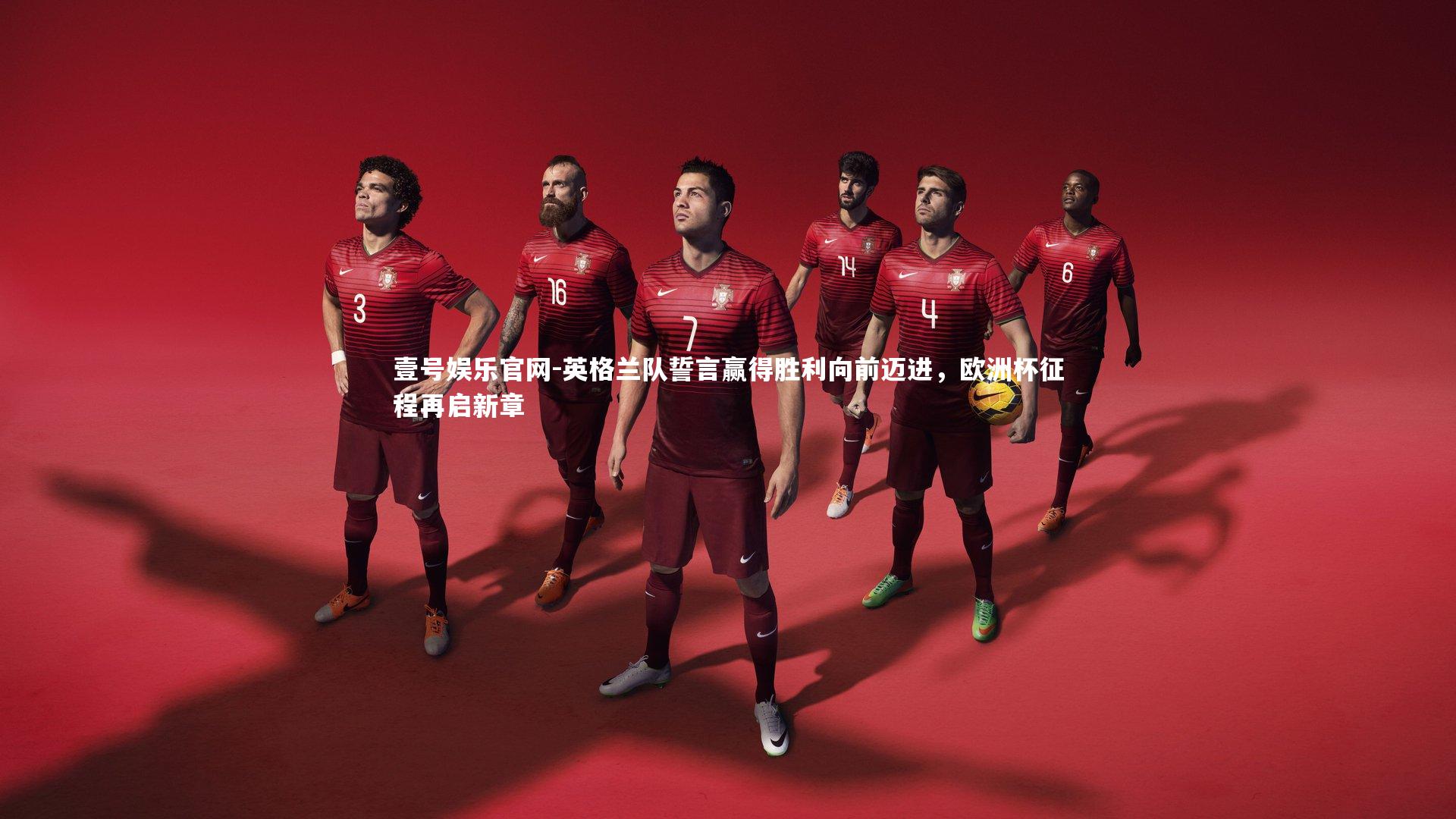 壹号娱乐官网-英格兰队誓言赢得胜利向前迈进，欧洲杯征程再启新章-第1张图片-壹号娱乐官网