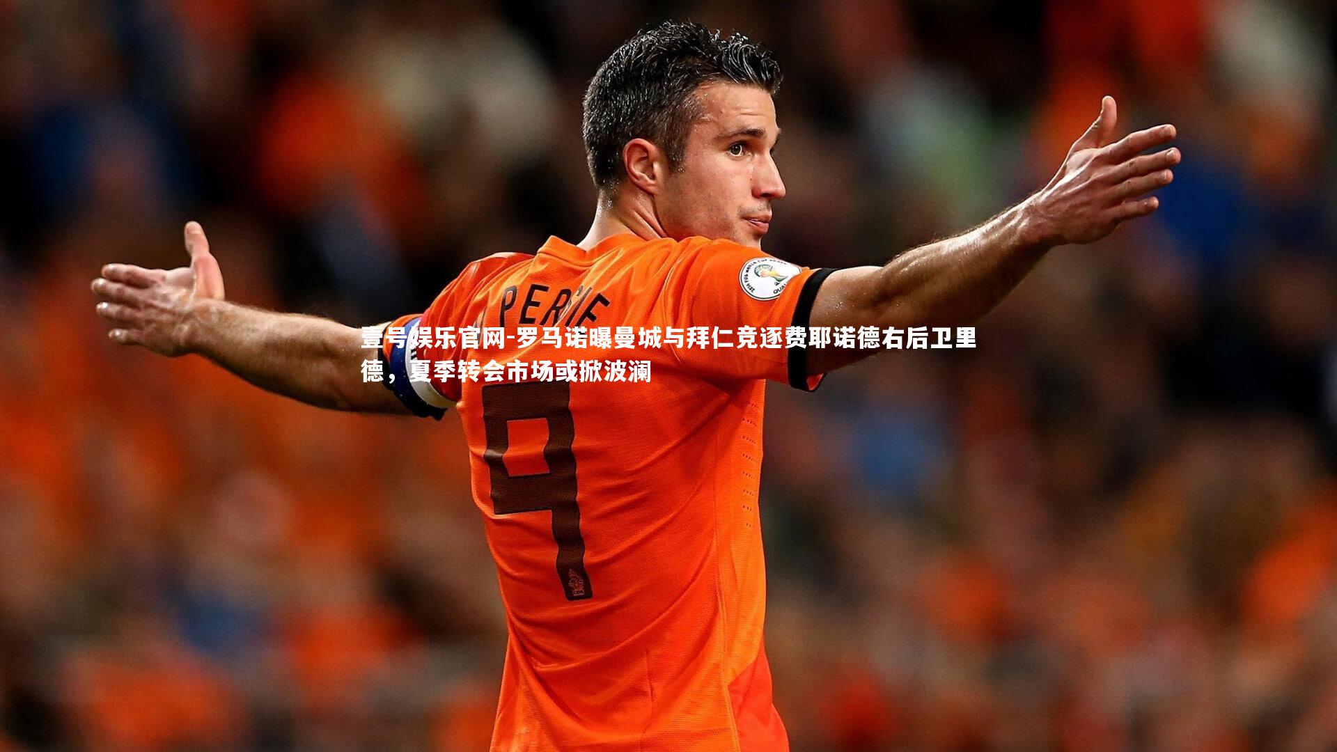 壹号娱乐官网-罗马诺曝曼城与拜仁竞逐费耶诺德右后卫里德，夏季转会市场或掀波澜-第2张图片-壹号娱乐官网